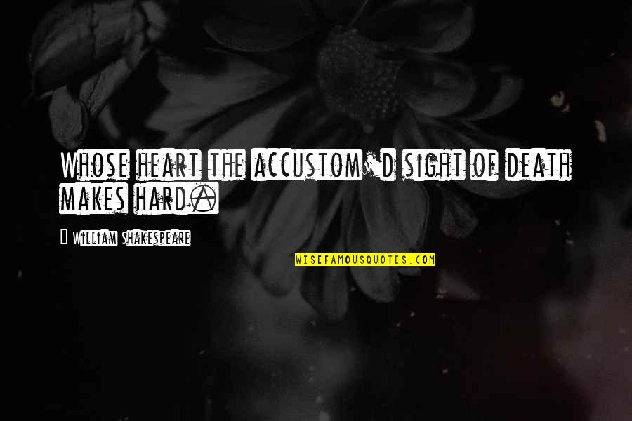 William Shakespeare Death Quotes By William Shakespeare: Whose heart the accustom'd sight of death makes William Shakespeare Death Quotes By William Shakespeare: Whose heart the accustom'd sight of death makes