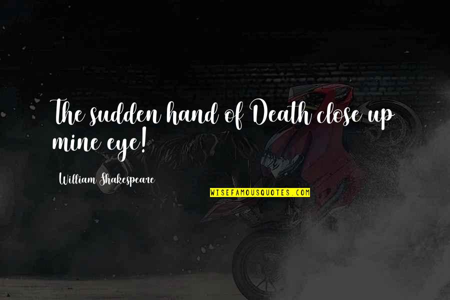 William Shakespeare Death Quotes By William Shakespeare: The sudden hand of Death close up mine William Shakespeare Death Quotes By William Shakespeare: The sudden hand of Death close up mine