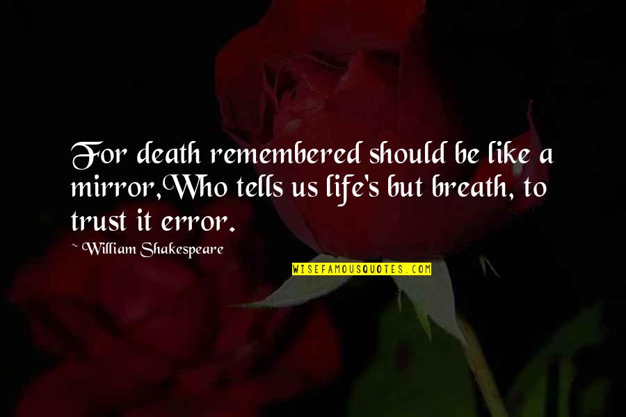 William Shakespeare Death Quotes By William Shakespeare: For death remembered should be like a mirror,Who William Shakespeare Death Quotes By William Shakespeare: For death remembered should be like a mirror,Who