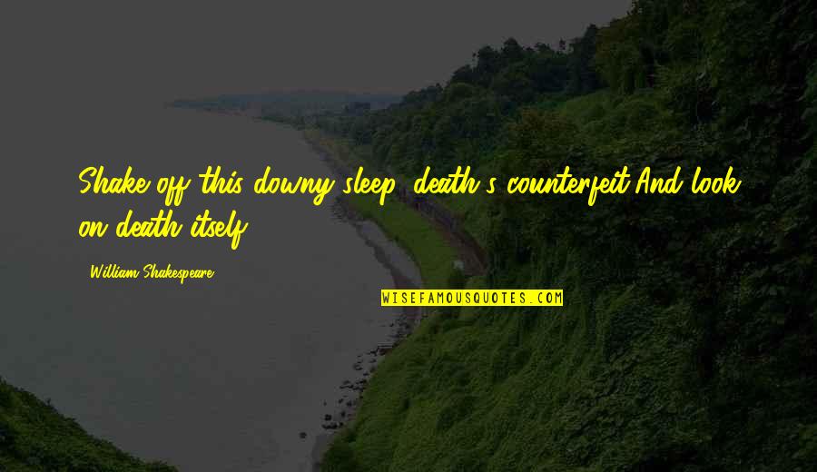 William Shakespeare Death Quotes By William Shakespeare: Shake off this downy sleep, death's counterfeit,And look William Shakespeare Death Quotes By William Shakespeare: Shake off this downy sleep, death's counterfeit,And look