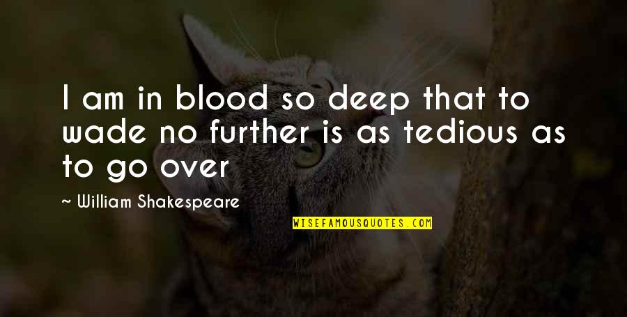 William Shakespeare Deep Quotes By William Shakespeare: I am in blood so deep that to William Shakespeare Deep Quotes By William Shakespeare: I am in blood so deep that to