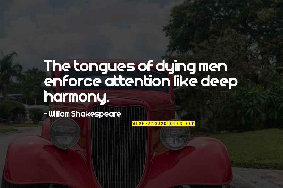 William Shakespeare Deep Quotes By William Shakespeare: The tongues of dying men enforce attention like William Shakespeare Deep Quotes By William Shakespeare: The tongues of dying men enforce attention like