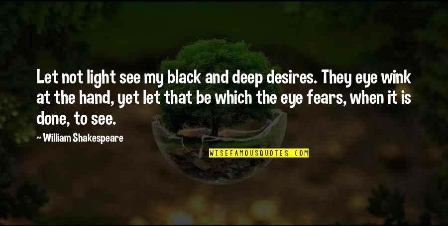 William Shakespeare Deep Quotes By William Shakespeare: Let not light see my black and deep William Shakespeare Deep Quotes By William Shakespeare: Let not light see my black and deep