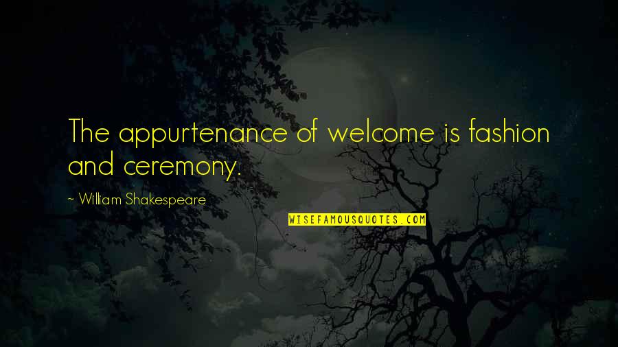 William Shakespeare Fashion Quotes By William Shakespeare: The appurtenance of welcome is fashion and ceremony.