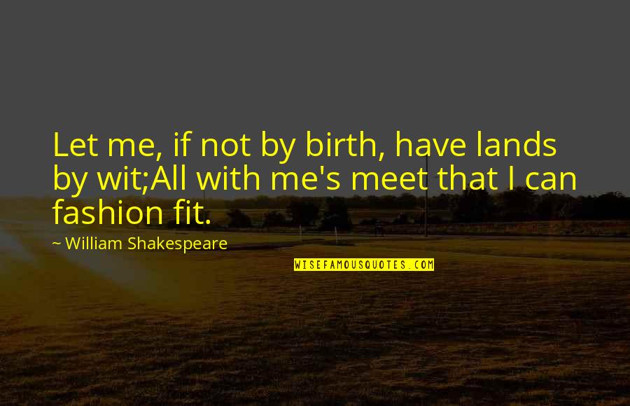 William Shakespeare Fashion Quotes By William Shakespeare: Let me, if not by birth, have lands