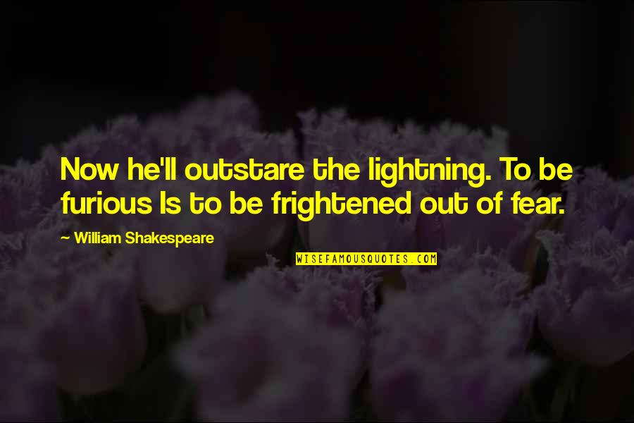 William Shakespeare Fear Quotes By William Shakespeare: Now he'll outstare the lightning. To be furious William Shakespeare Fear Quotes By William Shakespeare: Now he'll outstare the lightning. To be furious