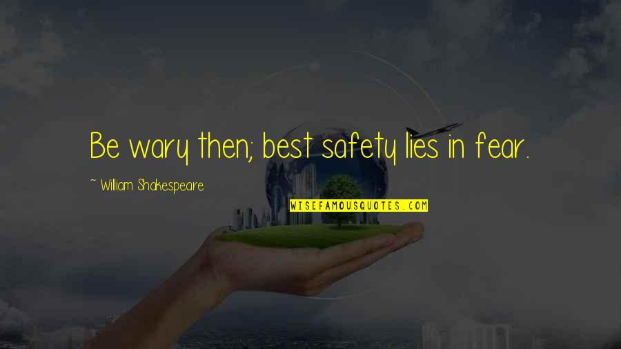 William Shakespeare Fear Quotes By William Shakespeare: Be wary then; best safety lies in fear. William Shakespeare Fear Quotes By William Shakespeare: Be wary then; best safety lies in fear.