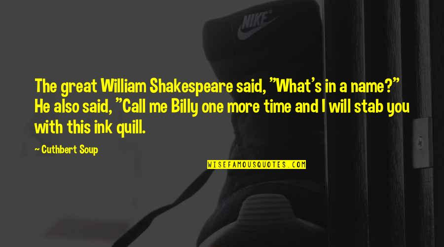 William Shakespeare Funny Quotes By Cuthbert Soup: The great William Shakespeare said, "What's in a