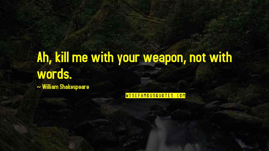 William Shakespeare Henry V Quotes By William Shakespeare: Ah, kill me with your weapon, not with William Shakespeare Henry V Quotes By William Shakespeare: Ah, kill me with your weapon, not with