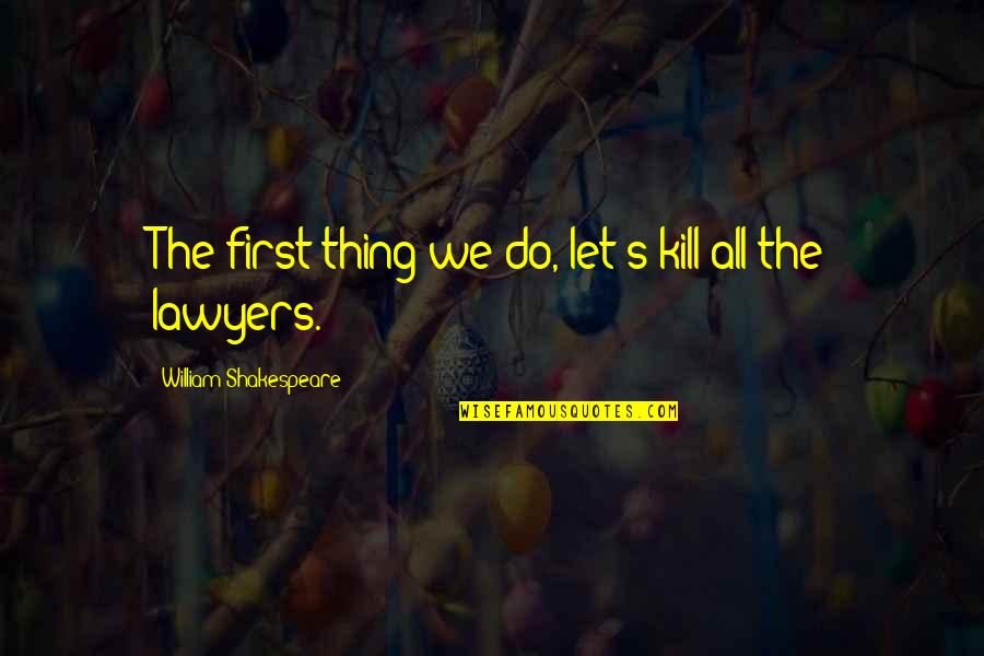 William Shakespeare Lawyers Quotes By William Shakespeare: The first thing we do, let's kill all