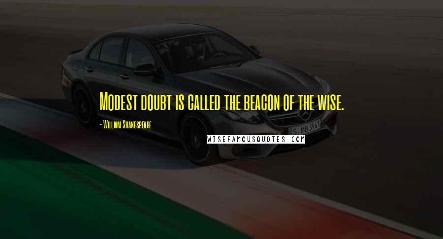 William Shakespeare quotes: Modest doubt is called the beacon of the wise.