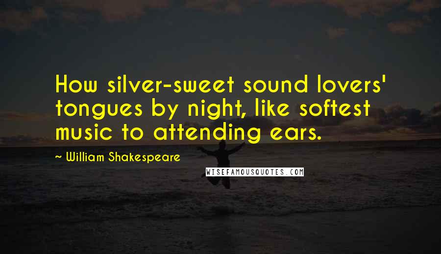 William Shakespeare quotes: How silver-sweet sound lovers' tongues by night, like softest music to attending ears.