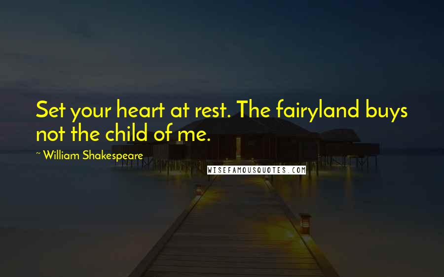 William Shakespeare quotes: Set your heart at rest. The fairyland buys not the child of me.