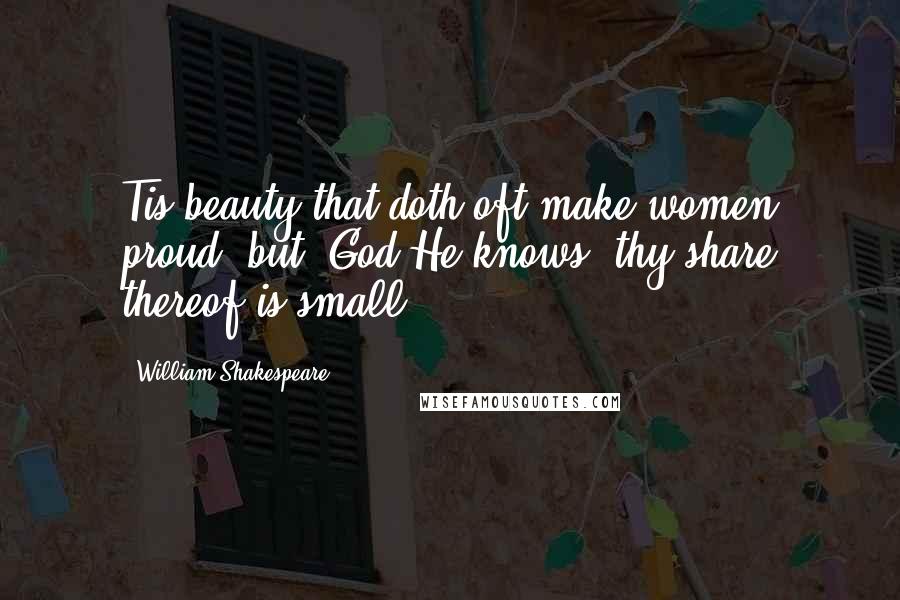 William Shakespeare quotes: Tis beauty that doth oft make women proud; but, God He knows, thy share thereof is small.