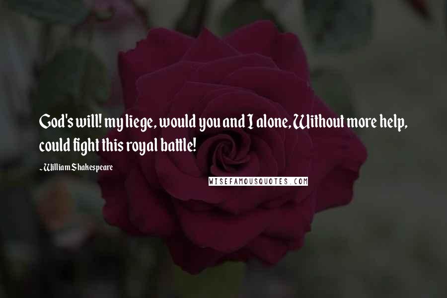 William Shakespeare quotes: God's will! my liege, would you and I alone, Without more help, could fight this royal battle!