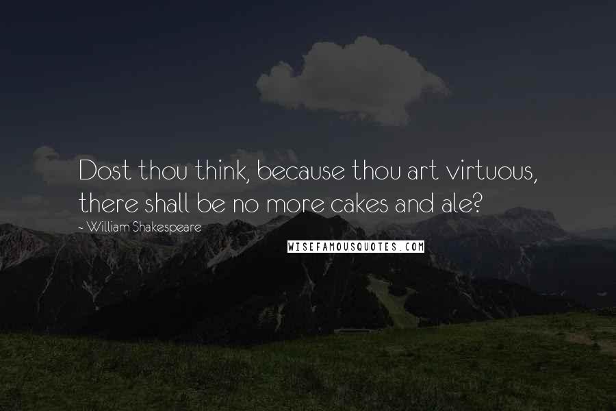William Shakespeare quotes: Dost thou think, because thou art virtuous, there shall be no more cakes and ale?