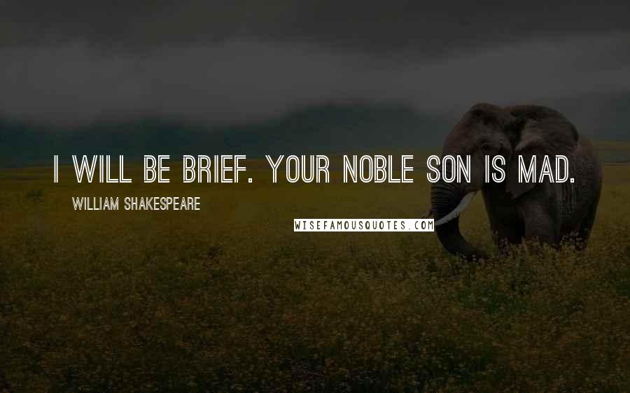 William Shakespeare quotes: I will be brief. Your noble son is mad.