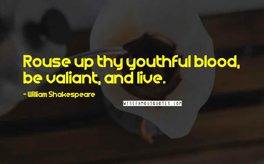 William Shakespeare quotes: Rouse up thy youthful blood, be valiant, and live.