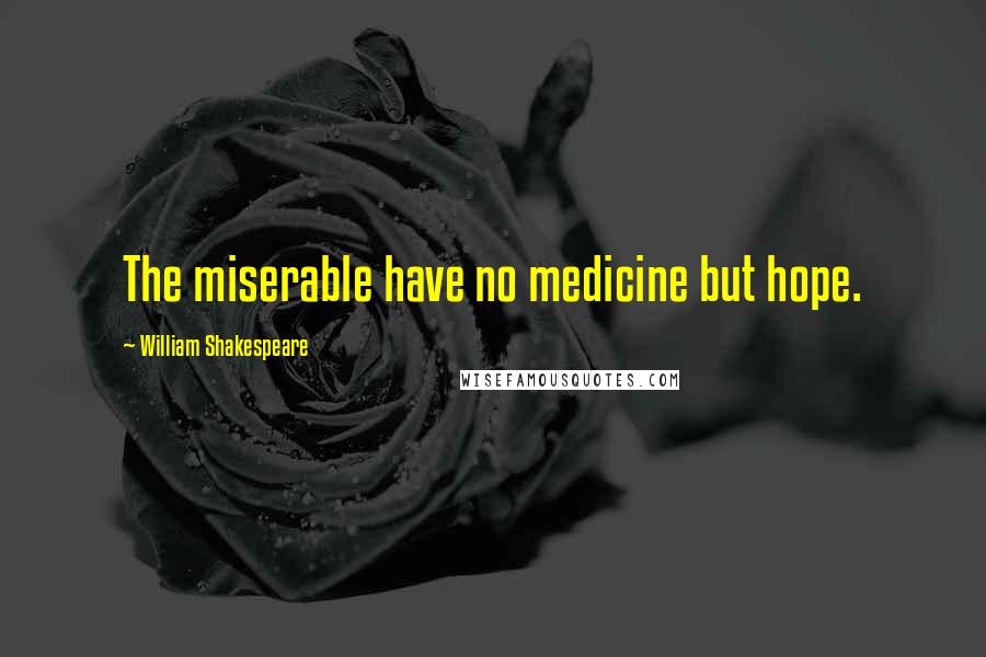William Shakespeare quotes: The miserable have no medicine but hope.