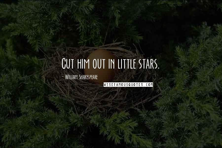 William Shakespeare quotes: Cut him out in little stars.