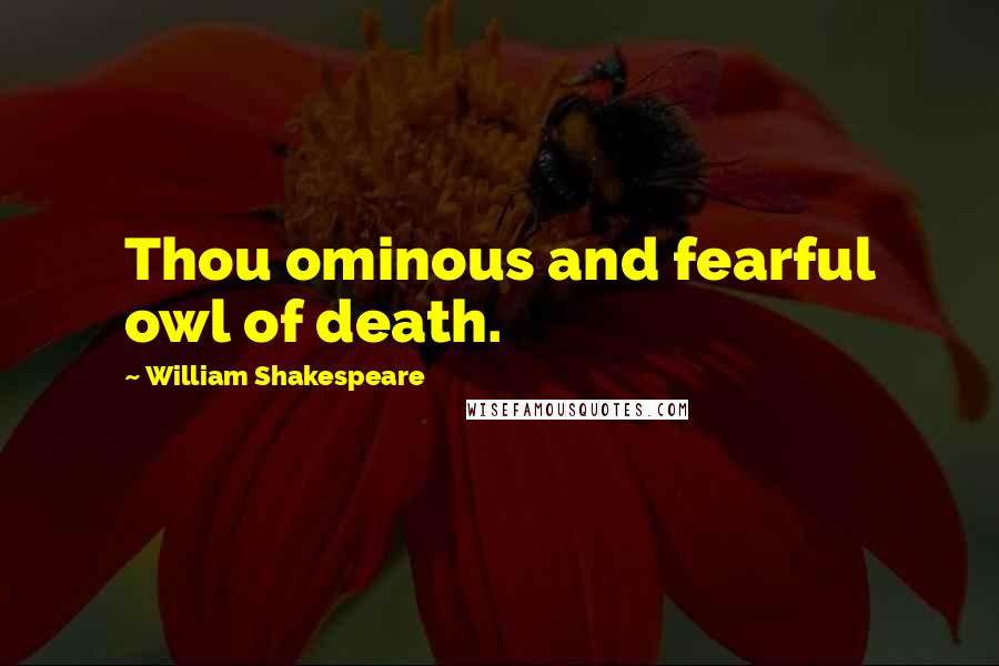 William Shakespeare quotes: Thou ominous and fearful owl of death.