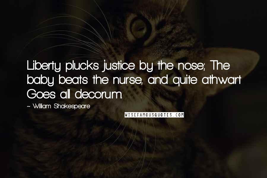 William Shakespeare quotes: Liberty plucks justice by the nose; The baby beats the nurse, and quite athwart Goes all decorum.