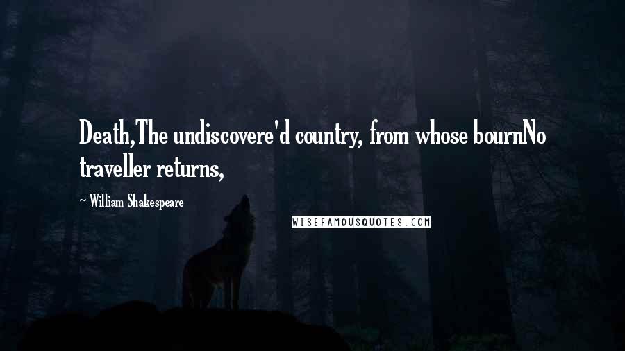 William Shakespeare quotes: Death,The undiscovere'd country, from whose bournNo traveller returns,