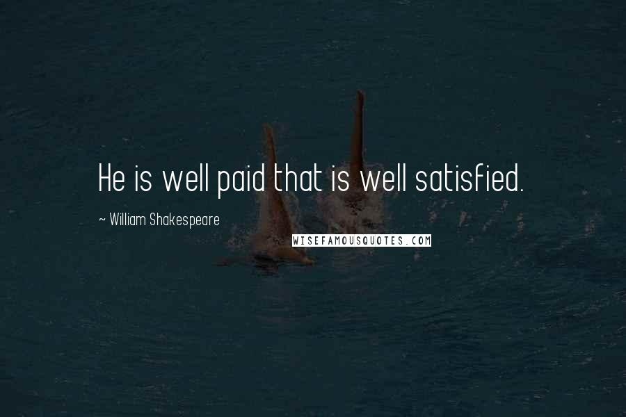 William Shakespeare quotes: He is well paid that is well satisfied.