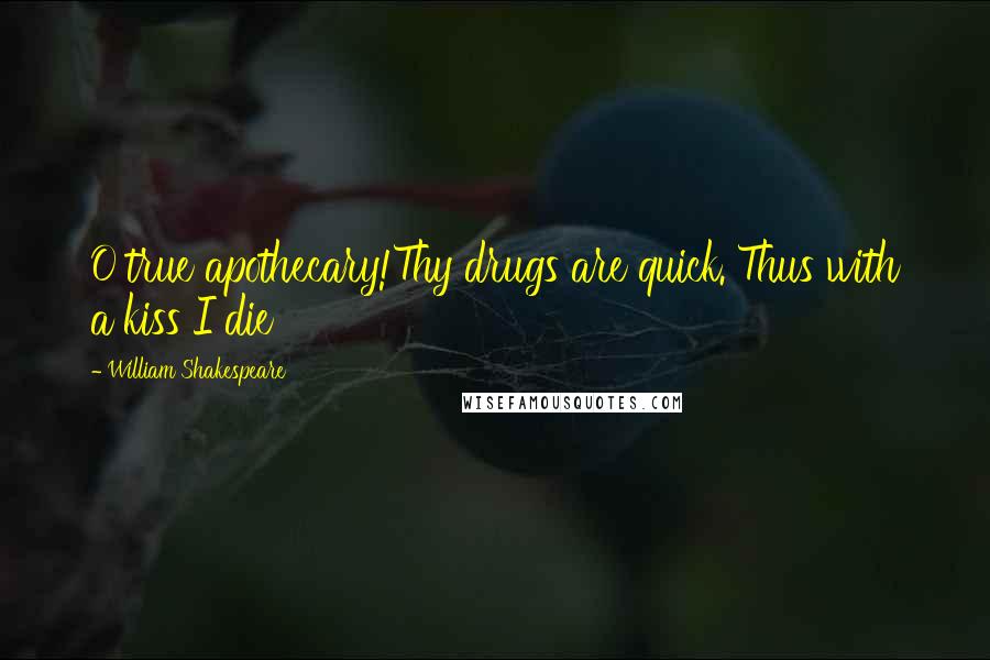 William Shakespeare quotes: O true apothecary!Thy drugs are quick. Thus with a kiss I die