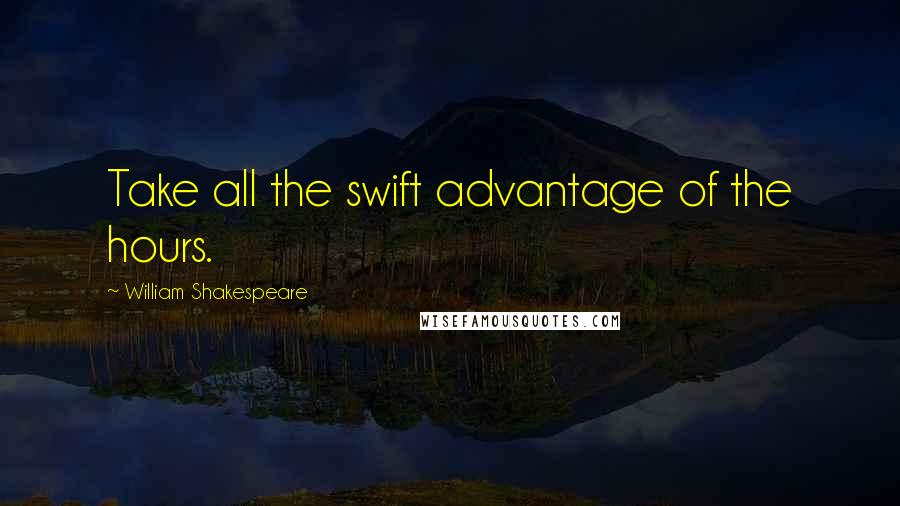 William Shakespeare quotes: Take all the swift advantage of the hours.