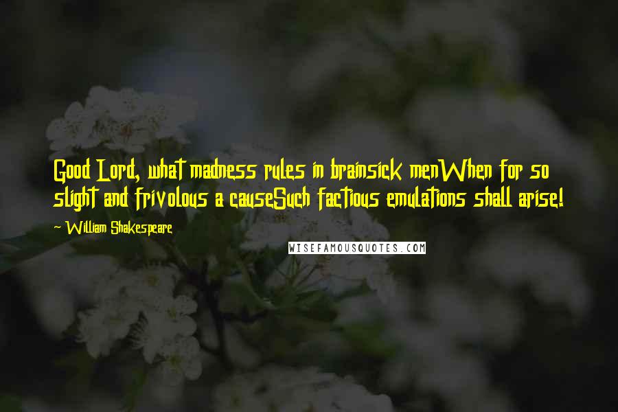 William Shakespeare quotes: Good Lord, what madness rules in brainsick menWhen for so slight and frivolous a causeSuch factious emulations shall arise!