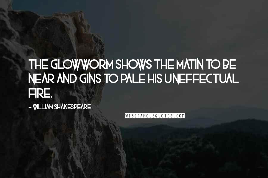 William Shakespeare quotes: The glowworm shows the matin to be near And gins to pale his uneffectual fire.