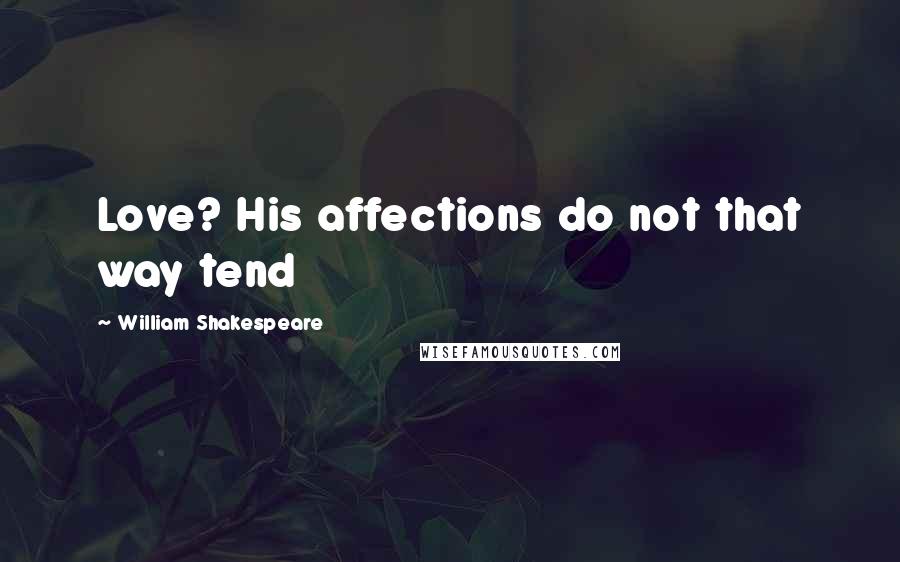 William Shakespeare quotes: Love? His affections do not that way tend