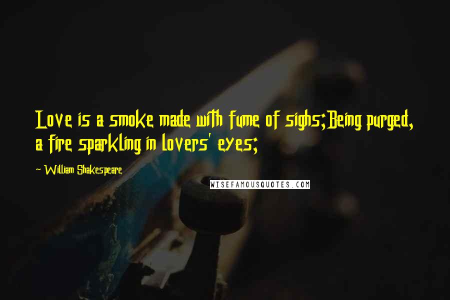 William Shakespeare quotes: Love is a smoke made with fume of sighs;Being purged, a fire sparkling in lovers' eyes;