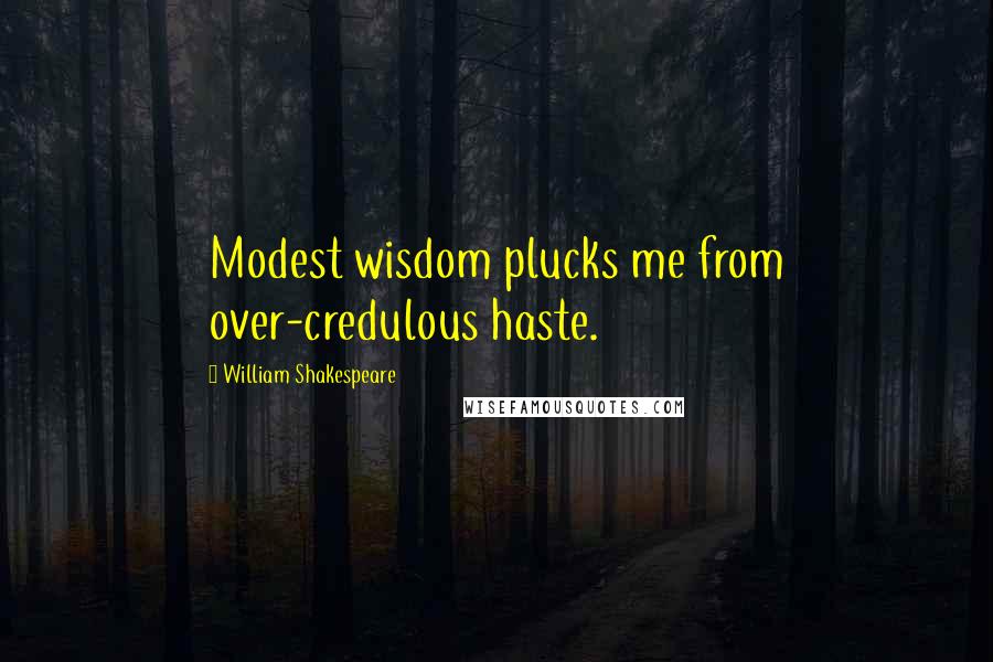 William Shakespeare quotes: Modest wisdom plucks me from over-credulous haste.