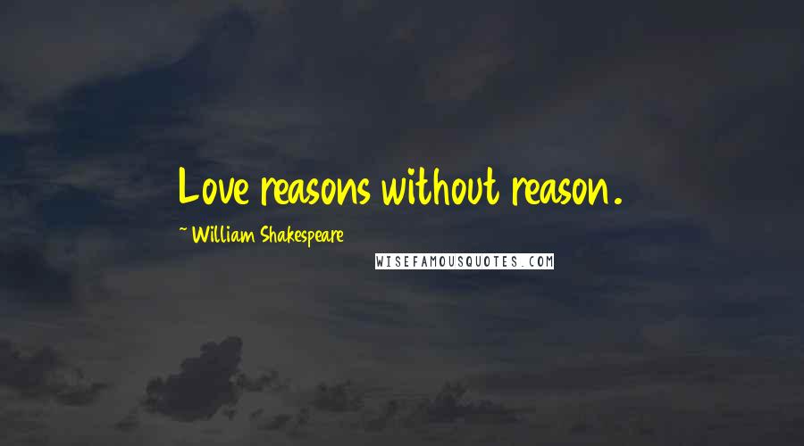 William Shakespeare quotes: Love reasons without reason.