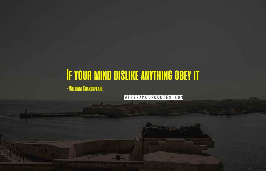 William Shakespeare quotes: If your mind dislike anything obey it