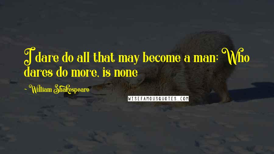 William Shakespeare quotes: I dare do all that may become a man; Who dares do more, is none
