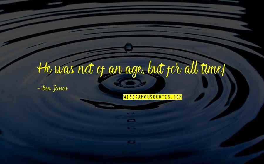William Shakespeare Time Quotes By Ben Jonson: He was not of an age, but for William Shakespeare Time Quotes By Ben Jonson: He was not of an age, but for