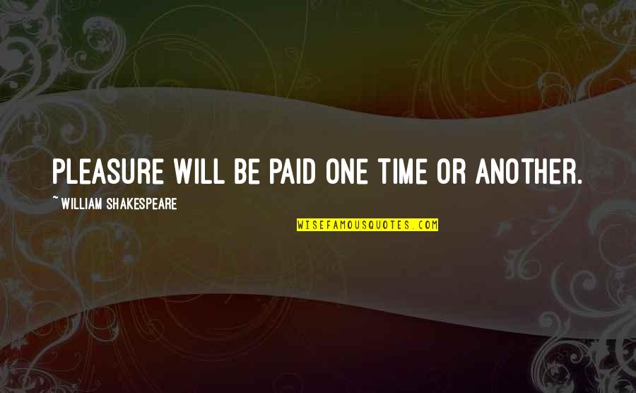 William Shakespeare Time Quotes By William Shakespeare: pleasure will be paid one time or another. William Shakespeare Time Quotes By William Shakespeare: pleasure will be paid one time or another.