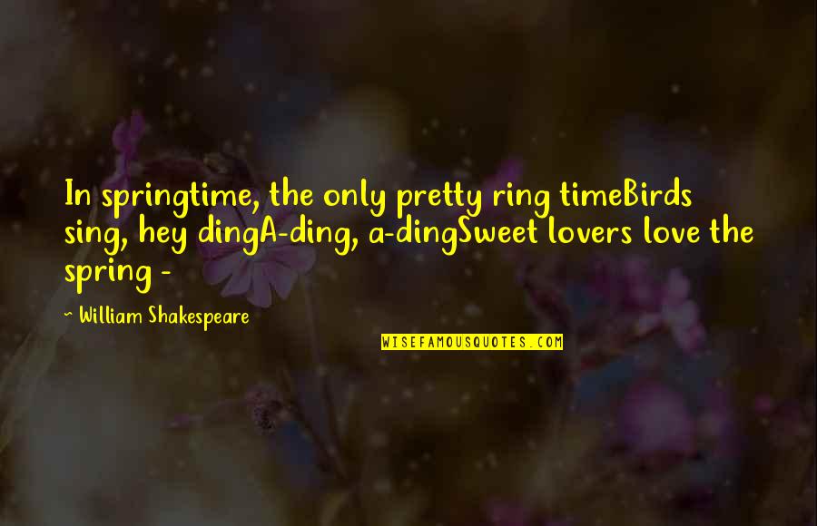 William Shakespeare Time Quotes By William Shakespeare: In springtime, the only pretty ring timeBirds sing, William Shakespeare Time Quotes By William Shakespeare: In springtime, the only pretty ring timeBirds sing,