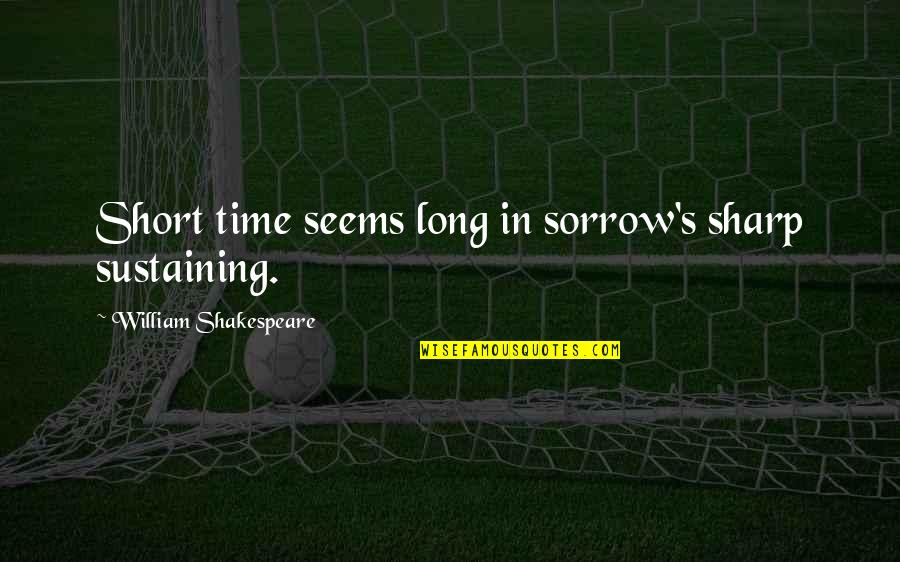 William Shakespeare Time Quotes By William Shakespeare: Short time seems long in sorrow's sharp sustaining. William Shakespeare Time Quotes By William Shakespeare: Short time seems long in sorrow's sharp sustaining.
