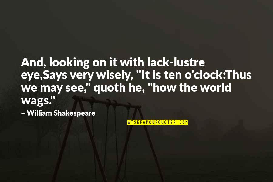 William Shakespeare Time Quotes By William Shakespeare: And, looking on it with lack-lustre eye,Says very William Shakespeare Time Quotes By William Shakespeare: And, looking on it with lack-lustre eye,Says very