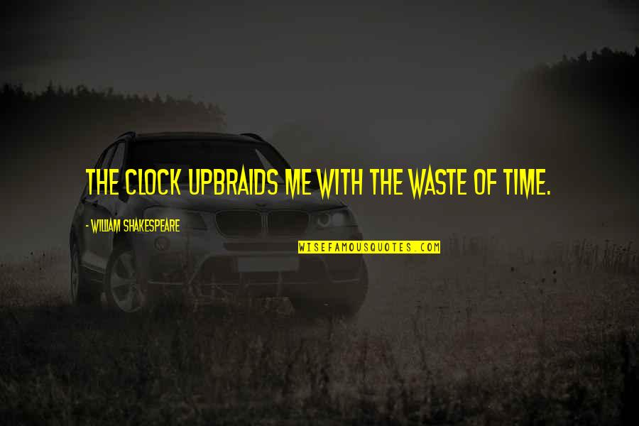 William Shakespeare Time Quotes By William Shakespeare: The clock upbraids me with the waste of William Shakespeare Time Quotes By William Shakespeare: The clock upbraids me with the waste of