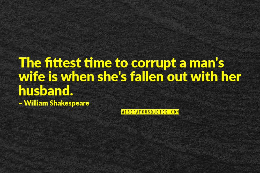 William Shakespeare Time Quotes By William Shakespeare: The fittest time to corrupt a man's wife William Shakespeare Time Quotes By William Shakespeare: The fittest time to corrupt a man's wife