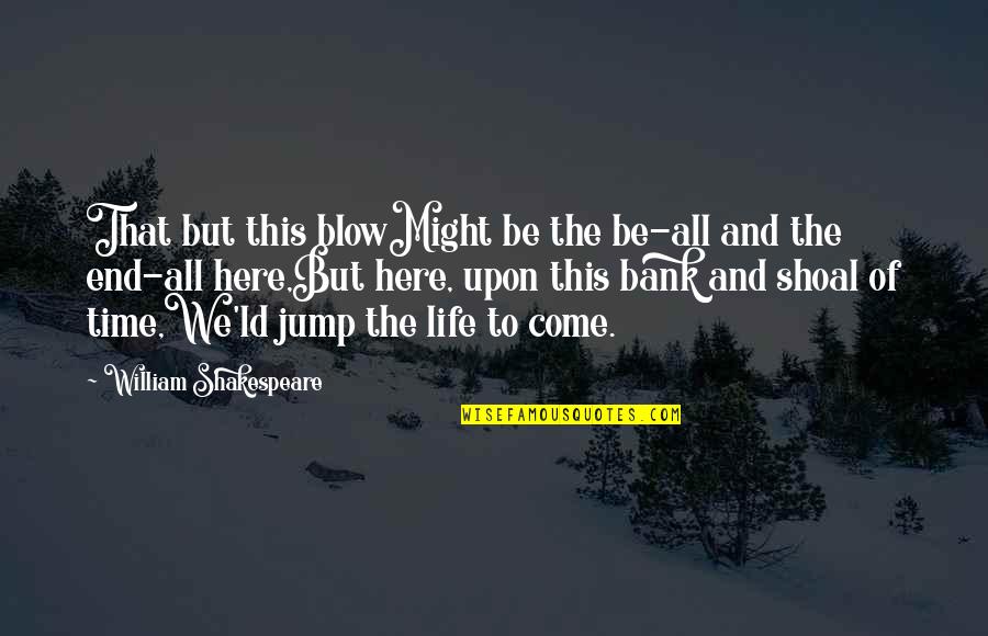 William Shakespeare Time Quotes By William Shakespeare: That but this blowMight be the be-all and William Shakespeare Time Quotes By William Shakespeare: That but this blowMight be the be-all and