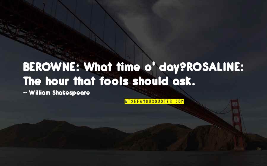 William Shakespeare Time Quotes By William Shakespeare: BEROWNE: What time o' day?ROSALINE: The hour that William Shakespeare Time Quotes By William Shakespeare: BEROWNE: What time o' day?ROSALINE: The hour that