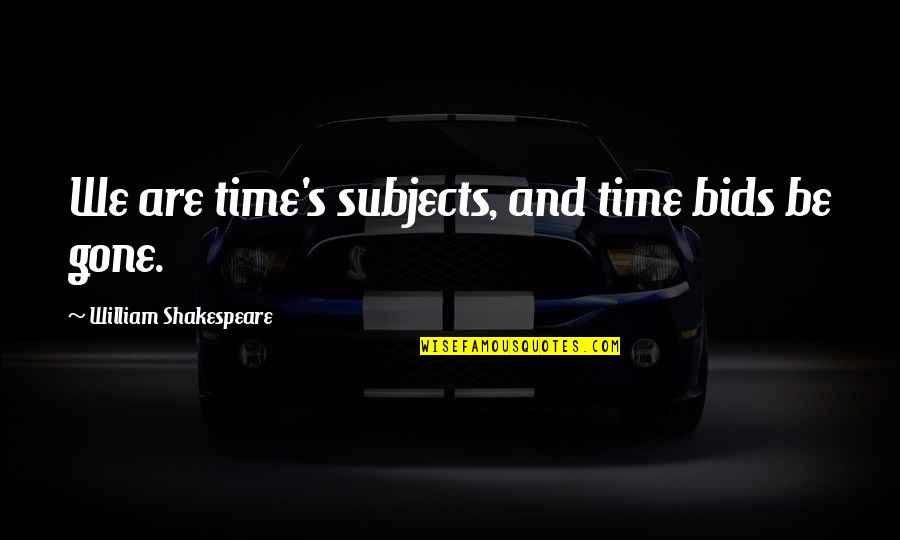 William Shakespeare Time Quotes By William Shakespeare: We are time's subjects, and time bids be William Shakespeare Time Quotes By William Shakespeare: We are time's subjects, and time bids be