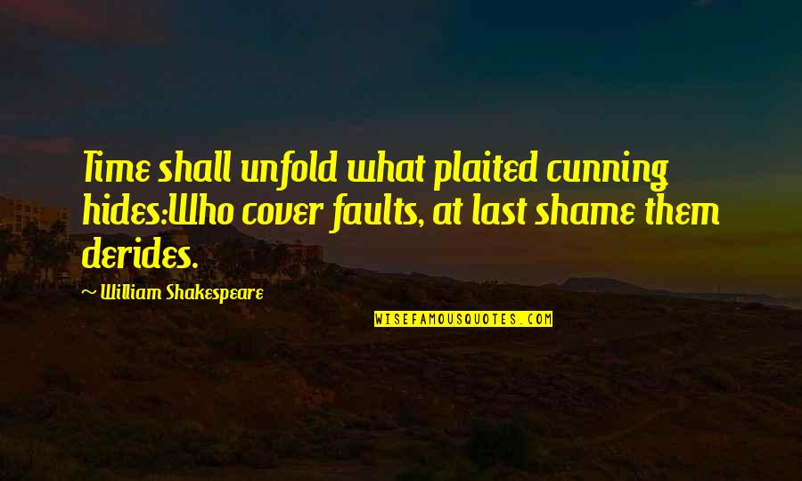 William Shakespeare Time Quotes By William Shakespeare: Time shall unfold what plaited cunning hides:Who cover William Shakespeare Time Quotes By William Shakespeare: Time shall unfold what plaited cunning hides:Who cover