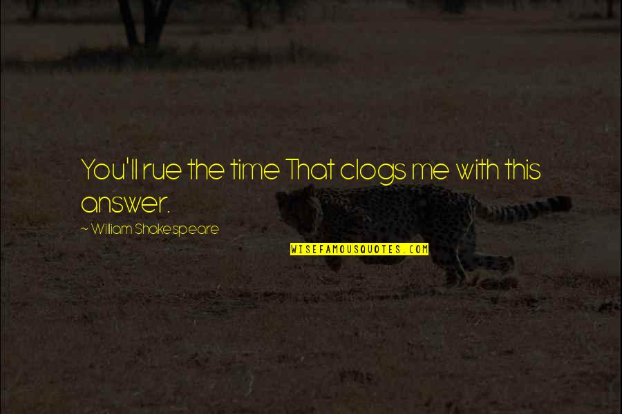 William Shakespeare Time Quotes By William Shakespeare: You'll rue the time That clogs me with William Shakespeare Time Quotes By William Shakespeare: You'll rue the time That clogs me with